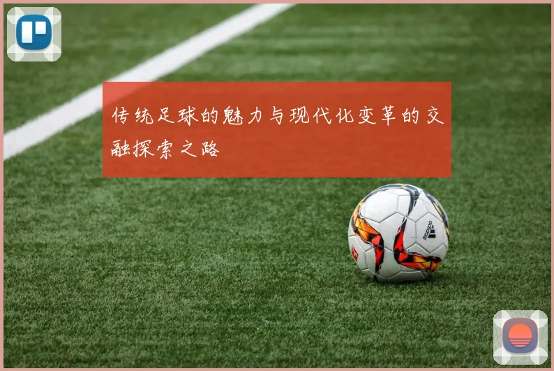 传统足球的魅力与现代化变革的交融探索之路