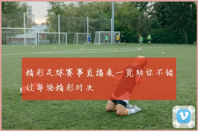 精彩足球赛事直播表一览助你不错过每场精彩对决