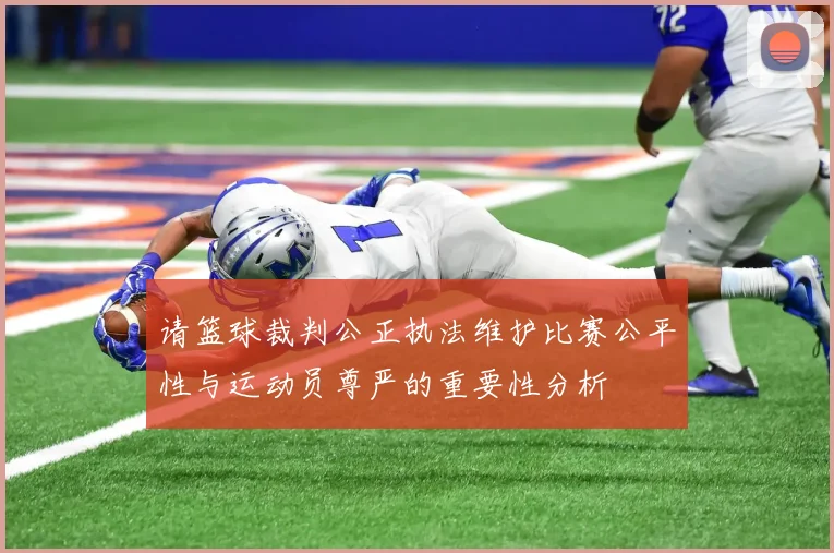 请篮球裁判公正执法维护比赛公平性与运动员尊严的重要性分析