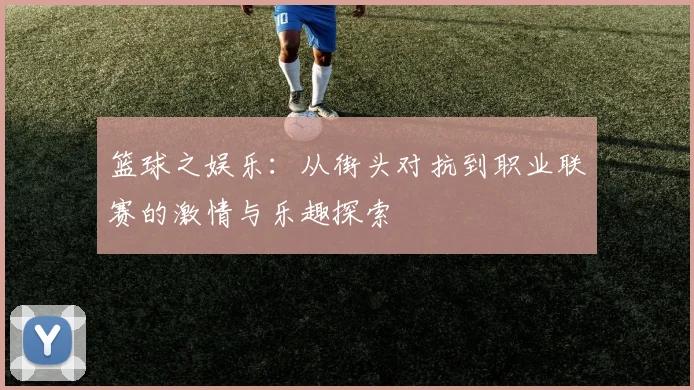 篮球之娱乐：从街头对抗到职业联赛的激情与乐趣探索