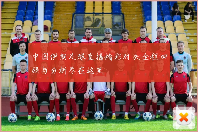 中国伊朗足球直播精彩对决全程回顾与分析尽在这里