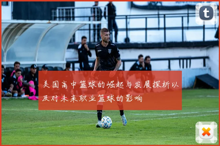 美国高中篮球的崛起与发展探析以及对未来职业篮球的影响