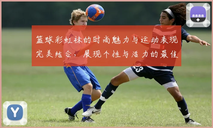 篮球彩虹袜的时尚魅力与运动表现完美结合，展现个性与活力的最佳选择