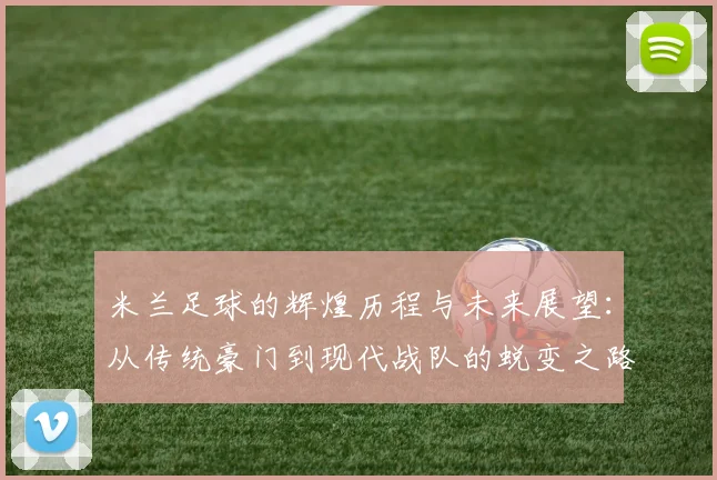 米兰足球的辉煌历程与未来展望：从传统豪门到现代战队的蜕变之路