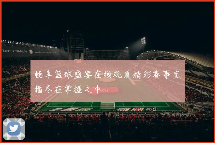 畅享篮球盛宴在线观看精彩赛事直播尽在掌握之中