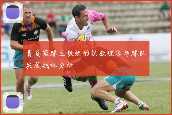 青岛篮球主教练的执教理念与球队发展战略分析